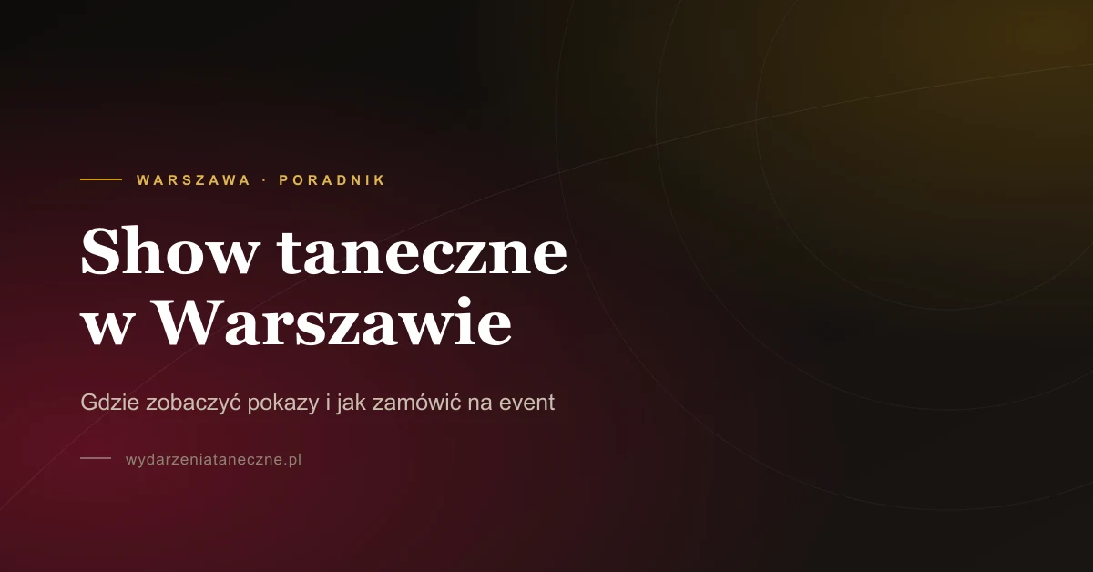 Show taneczne Warszawa — gdzie zobaczyć i jak zamówić na imprezę